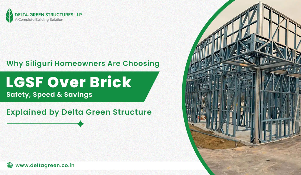 Why Siliguri Homeowners Are Choosing LGSF Over Brick Safety, Speed & Savings Explained by Delta Green