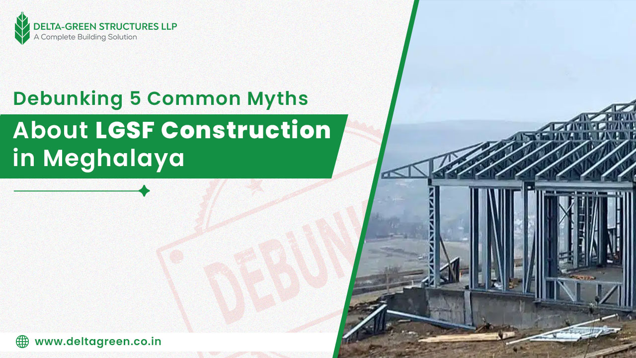 Debunking 5 Common Myths About LGSF Construction in Meghalaya