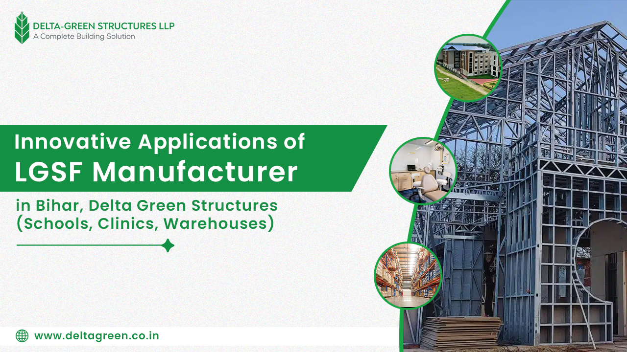Innovative Applications of LGSF Manufacturer in Bihar, Delta Green Structures (Schools, Clinics, Warehouses)