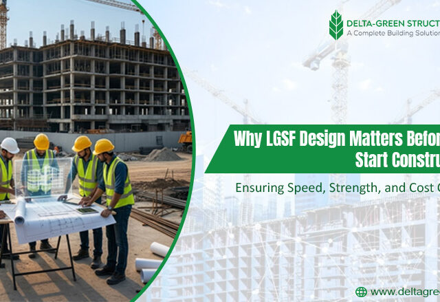 Why LGSF Design Matters Before You Start Construction: Ensuring Speed, Strength, and Cost Control